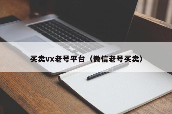 买卖vx老号平台（微信老号买卖）