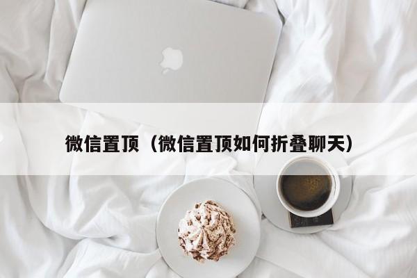 微信置顶（微信置顶如何折叠聊天）