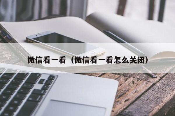 微信看一看（微信看一看怎么关闭）