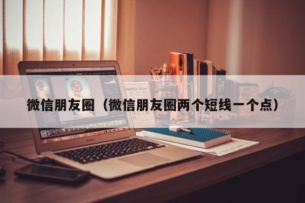 微信朋友圈（微信朋友圈两个短线一个点）