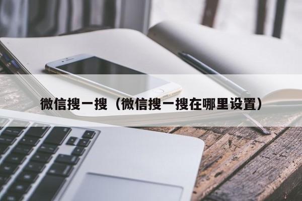 微信搜一搜（微信搜一搜在哪里设置）