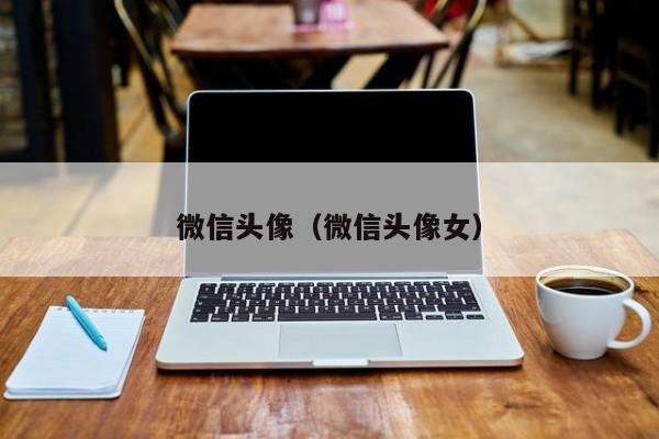微信头像（微信头像女）