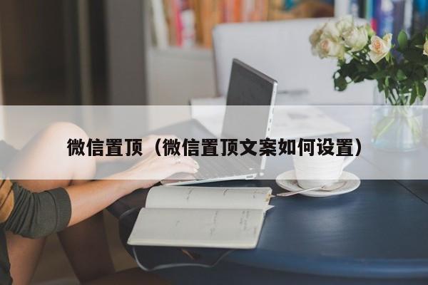 微信置顶（微信置顶文案如何设置）
