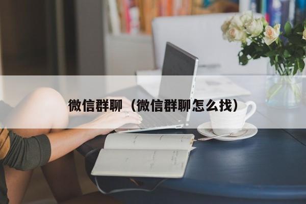 微信群聊（微信群聊怎么找）