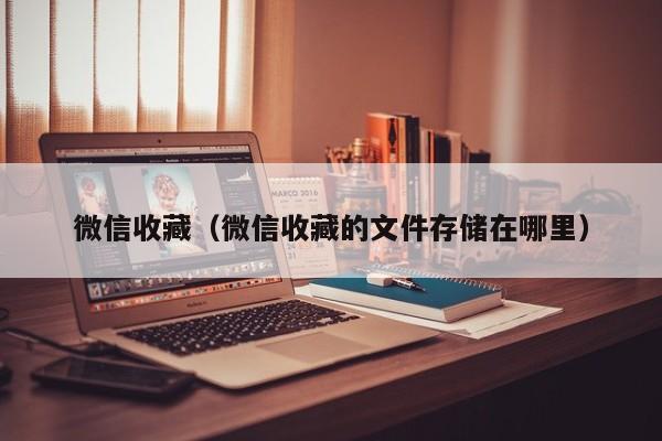 微信收藏（微信收藏的文件存储在哪里）