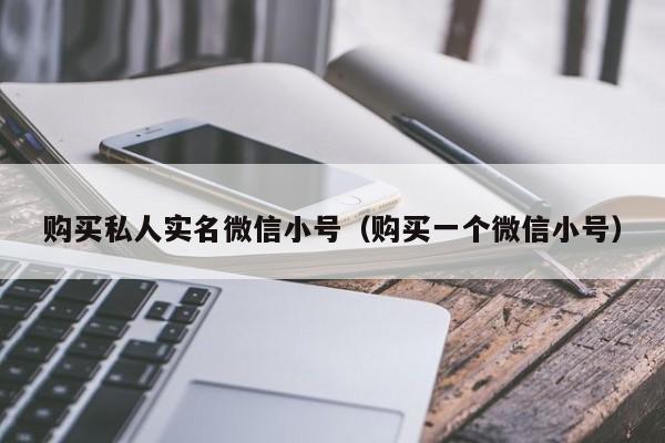 购买私人实名微信小号（购买一个微信小号）